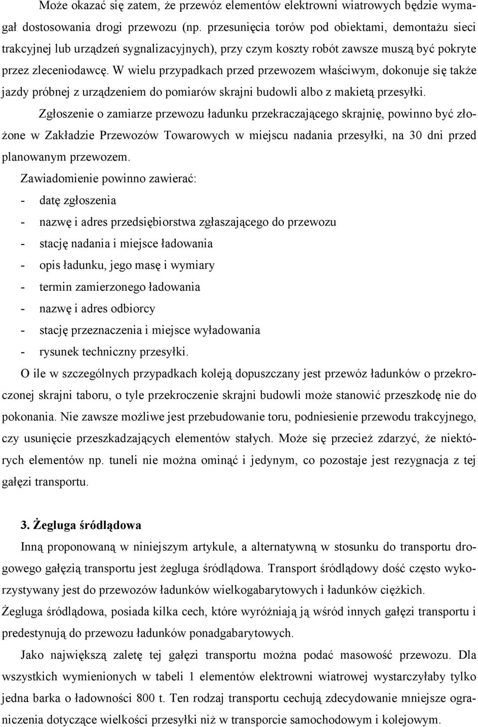 W wielu przypadkach przed przewozem właściwym, dokonuje się także jazdy próbnej z urządzeniem do pomiarów skrajni budowli albo z makietą przesyłki.