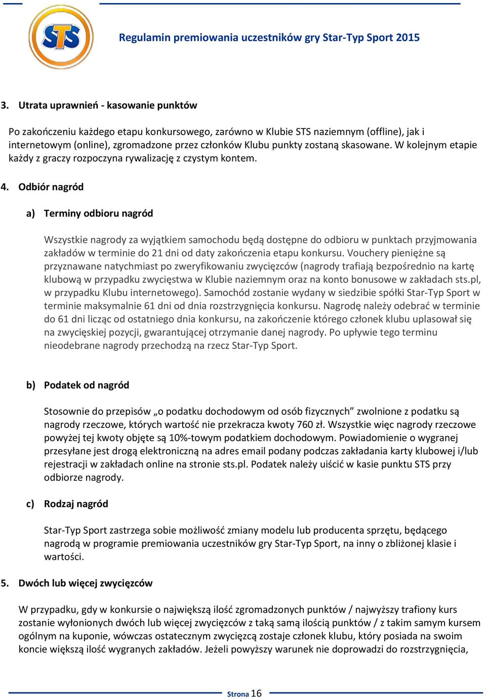 Odbiór nagród a) Terminy odbioru nagród Wszystkie nagrody za wyjątkiem samochodu będą dostępne do odbioru w punktach przyjmowania zakładów w terminie do 21 dni od daty zakończenia etapu konkursu.