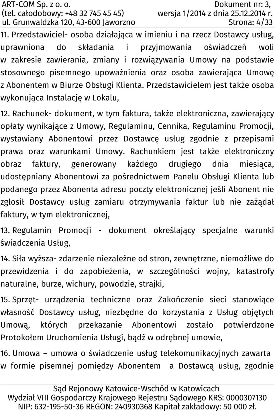 stosownego pisemnego upoważnienia oraz osoba zawierająca Umowę z Abonentem w Biurze Obsługi Klienta. Przedstawicielem jest także osoba wykonująca Instalację w Lokalu, 12.