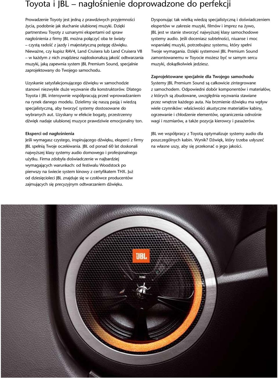 Nieważne, czy kupisz RAV4, Land Cruisera lub Land Cruisera V8 w każdym z nich znajdziesz najdoskonalszą jakość odtwarzania muzyki, jaką zapewnia system JBL Premium Sound, specjalnie zaprojektowany do