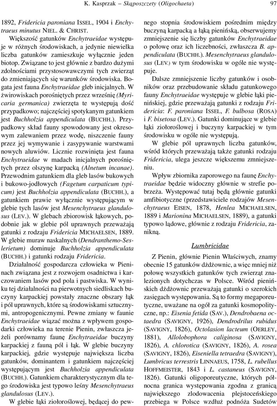 Związane to jest głównie z bardzo dużymi zdolnościami przystosowawczymi tych zwierząt do zmieniających się warunków środowiska. Bogata jest fauna Enchytraeidae gleb inicjalnych.