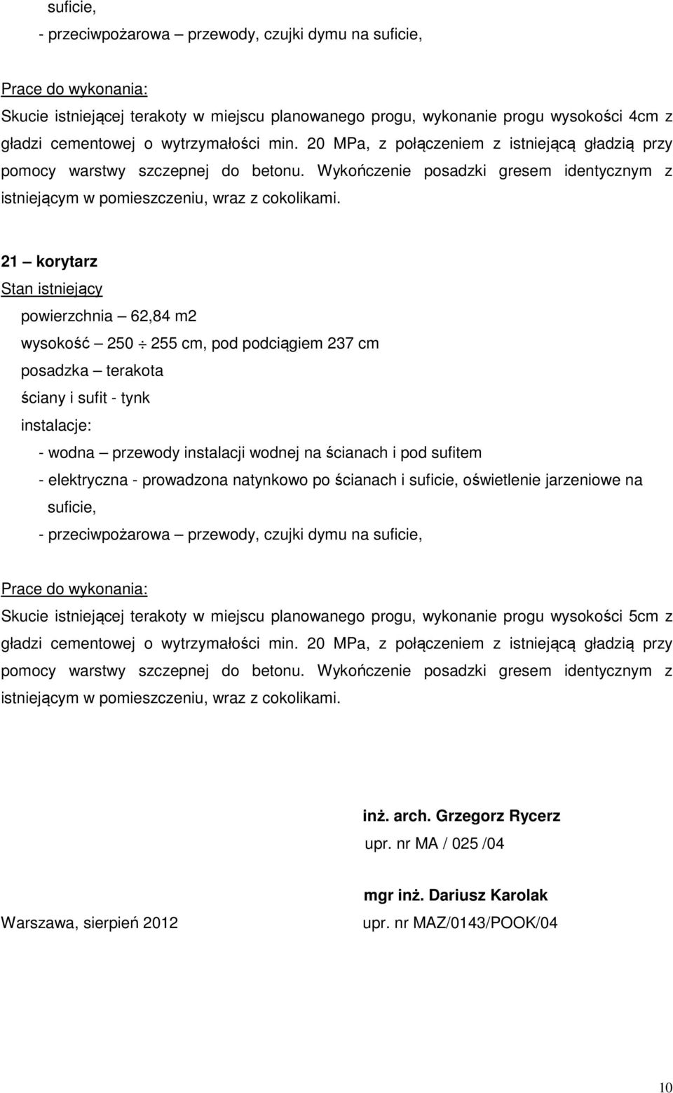 21 korytarz Stan istniejący powierzchnia 62,84 m2 wysokość 250 255 cm, pod podciągiem 237 cm posadzka terakota ściany i sufit - tynk instalacje: - wodna przewody instalacji wodnej na ścianach i pod