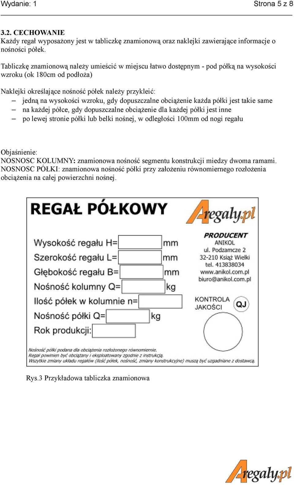 gdy dopuszczalne obciążenie każda półki jest takie same na każdej półce, gdy dopuszczalne obciążenie dla każdej półki jest inne po lewej stronie półki lub belki nośnej, w odległości 100mm od nogi