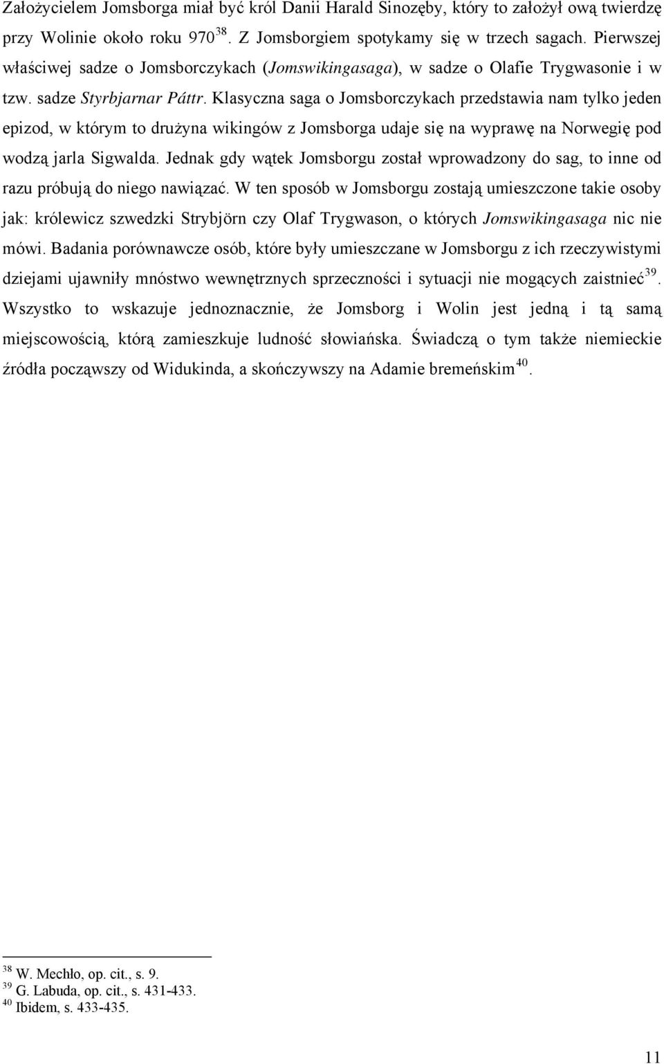 Klasyczna saga o Jomsborczykach przedstawia nam tylko jeden epizod, w którym to drużyna wikingów z Jomsborga udaje się na wyprawę na Norwegię pod wodzą jarla Sigwalda.