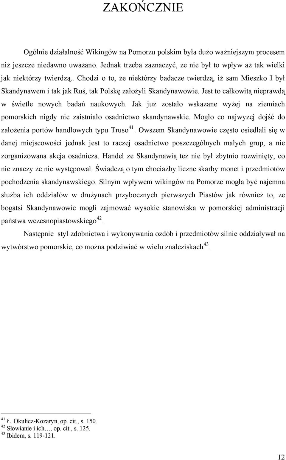 . Chodzi o to, że niektórzy badacze twierdzą, iż sam Mieszko I był Skandynawem i tak jak Ruś, tak Polskę założyli Skandynawowie. Jest to całkowitą nieprawdą w świetle nowych badań naukowych.
