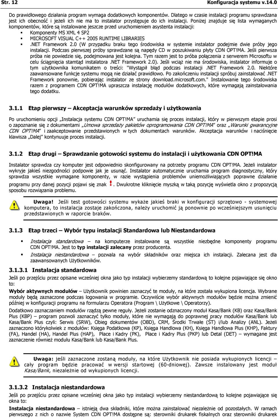 Poniżej znajduje się lista wymaganych komponentów, które są instalowane jeszcze przed uruchomieniem asystenta instalacji: Komponenty MS XML 4 SP2 MICROSOFT VISUAL C++ 2005 RUNTIME LIBRARIES.