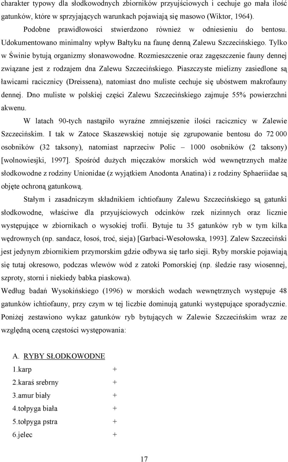 Rozmieszczenie oraz zagęszczenie fauny dennej związane jest z rodzajem dna Zalewu Szczecińskiego.