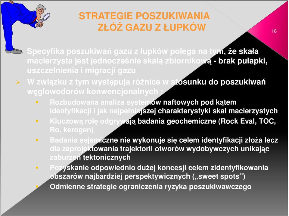 macierzystych Kluczową rolę odgrywają badania geochemiczne (Rock Eval, TOC, Ro, kerogen) Badania sejsmiczne nie wykonuje się celem identyfikacji złoŝa lecz dla zaprojektowania trajektorii otworów