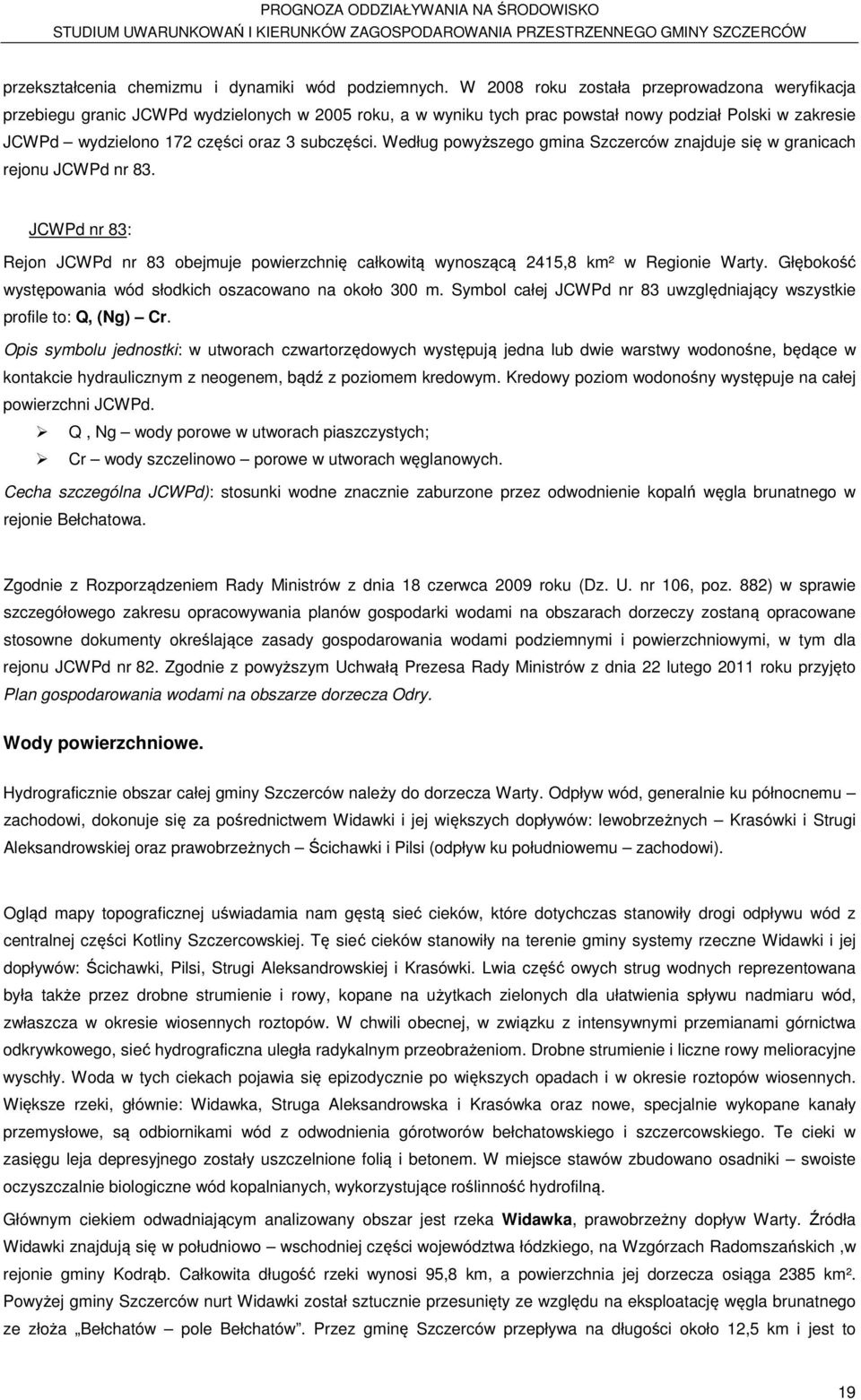 subczęści. Według powyższego gmina Szczerców znajduje się w granicach rejonu JCWPd nr 83. JCWPd nr 83: Rejon JCWPd nr 83 obejmuje powierzchnię całkowitą wynoszącą 2415,8 km² w Regionie Warty.