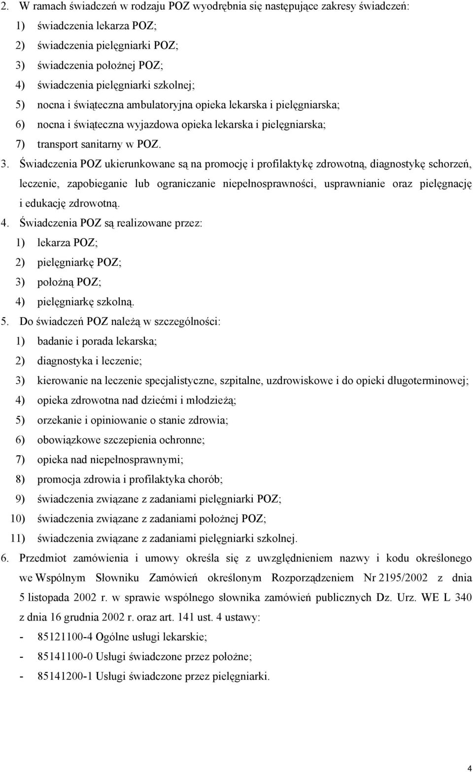 Świadczenia POZ ukierunkowane są na promocję i profilaktykę zdrowotną, diagnostykę schorzeń, leczenie, zapobieganie lub ograniczanie niepełnosprawności, usprawnianie oraz pielęgnację i edukację