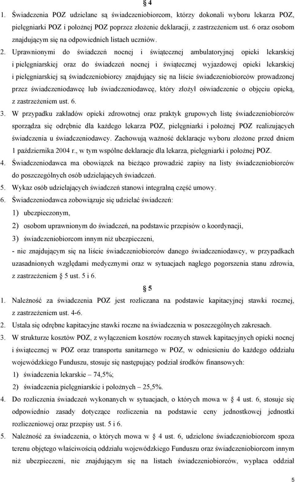 Uprawnionymi do nocnej i świątecznej ambulatoryjnej opieki lekarskiej i pielęgniarskiej oraz do nocnej i świątecznej wyjazdowej opieki lekarskiej i pielęgniarskiej są świadczeniobiorcy znajdujący się