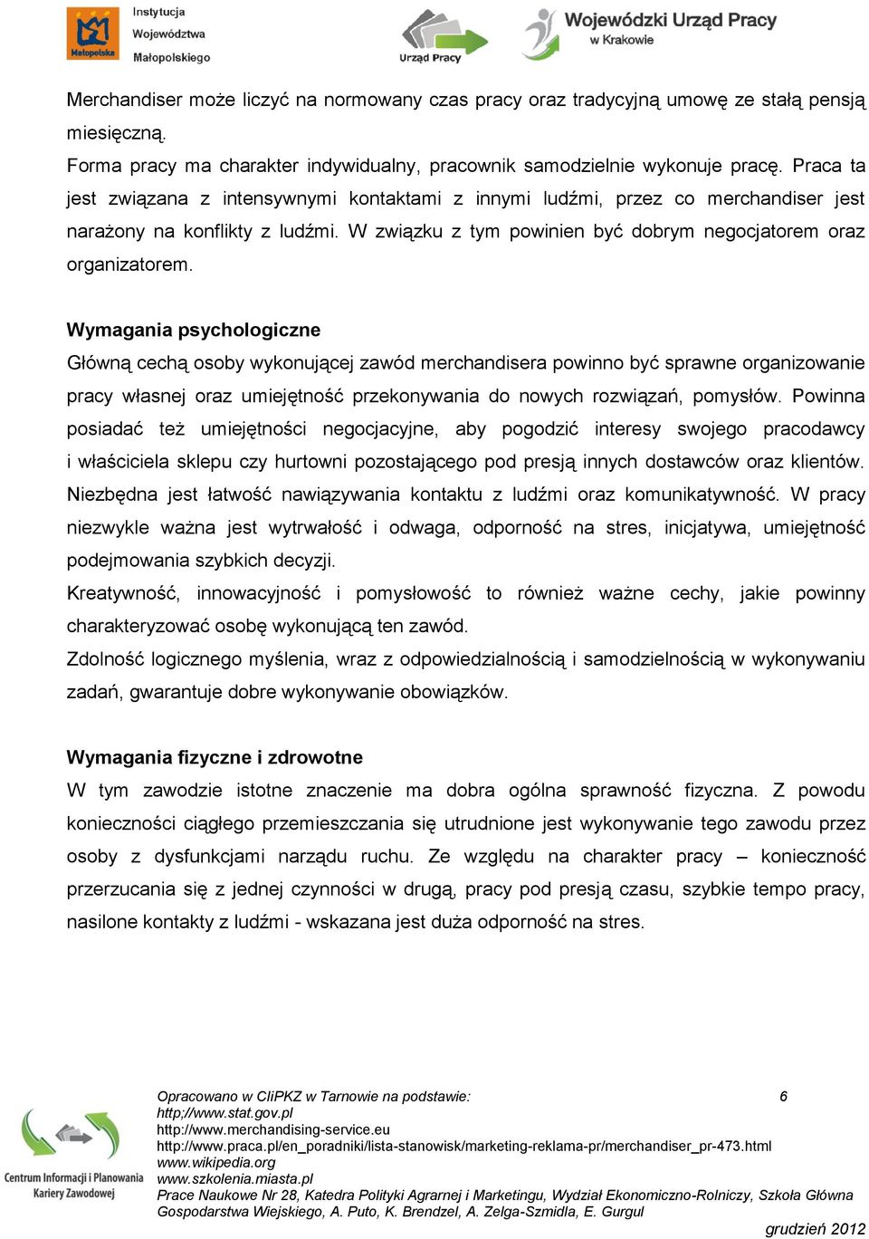 Wymagania psychologiczne Główną cechą osoby wykonującej zawód merchandisera powinno być sprawne organizowanie pracy własnej oraz umiejętność przekonywania do nowych rozwiązań, pomysłów.