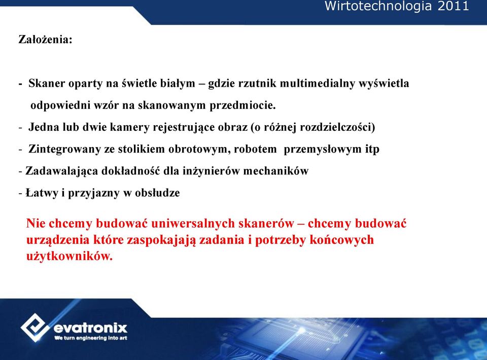 - Jedna lub dwie kamery rejestrujące obraz (o różnej rozdzielczości) - Zintegrowany ze stolikiem obrotowym, robotem