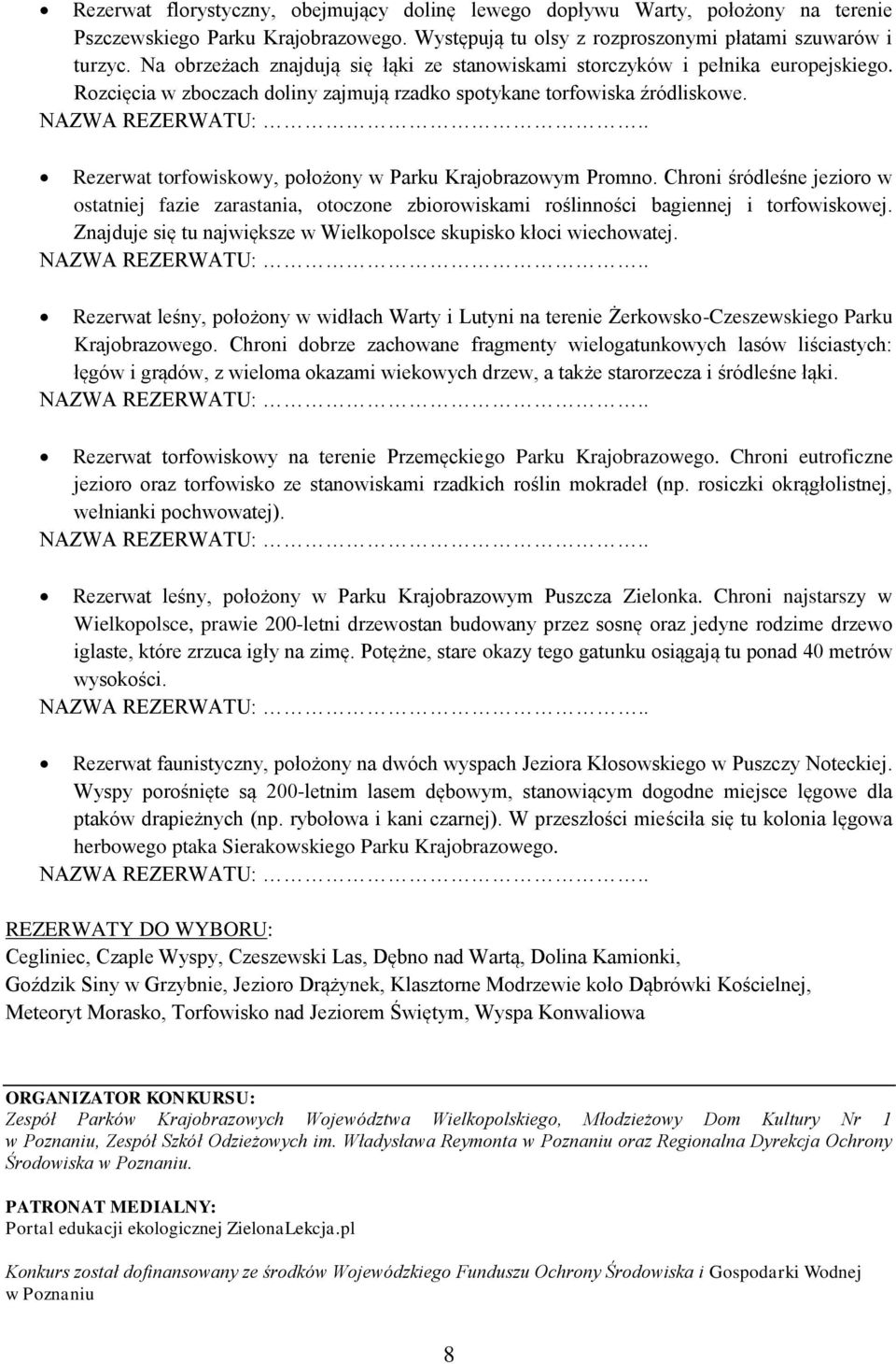 Rezerwat torfowiskowy, położony w Parku Krajobrazowym Promno. Chroni śródleśne jezioro w ostatniej fazie zarastania, otoczone zbiorowiskami roślinności bagiennej i torfowiskowej.