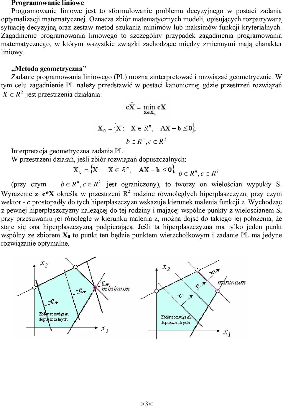 Zagadnienie programowania liniowego to szczególny przypadek zagadnienia programowania matematycznego, w którym wszystkie związki zachodzące między zmiennymi mają charakter liniowy.