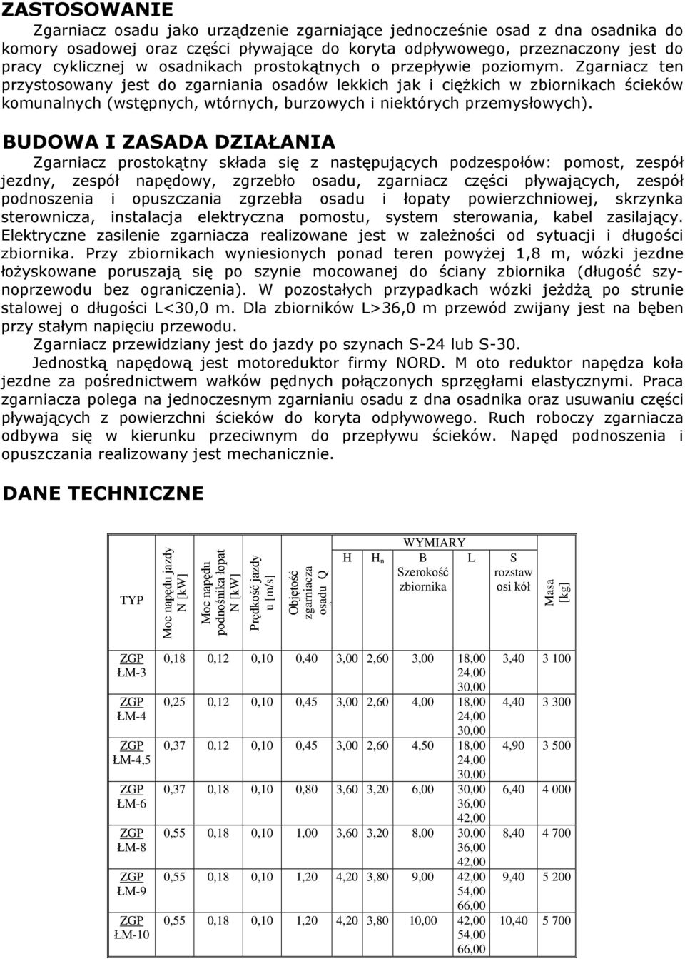 Zgarniacz ten przystosowany jest do zgarniania osadów lekkich jak i ciężkich w zbiornikach ścieków komunalnych (wstępnych, wtórnych, burzowych i niektórych przemysłowych).