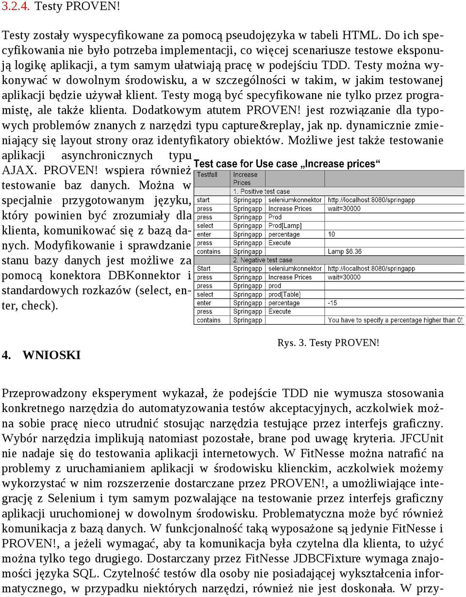 Testy można wykonywać w dowolnym środowisku, a w szczególności w takim, w jakim testowanej aplikacji będzie używał klient. Testy mogą być specyfikowane nie tylko przez programistę, ale także klienta.