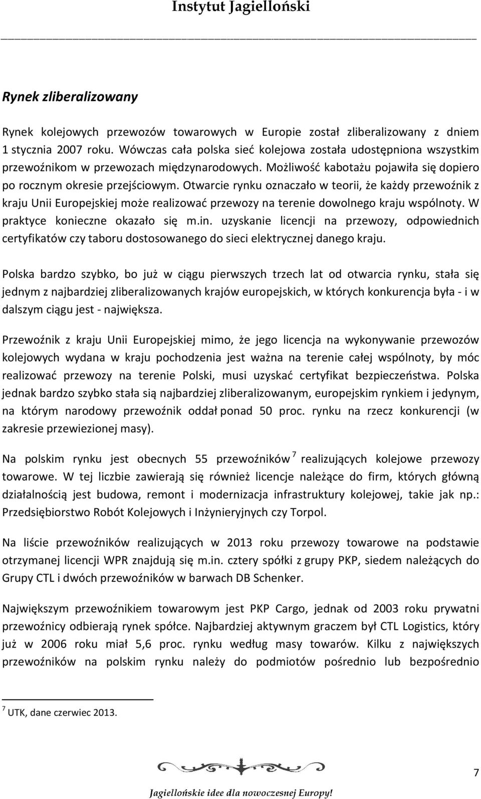 Otwarcie rynku oznaczało w teorii, że każdy przewoźnik z kraju Unii Europejskiej może realizować przewozy na terenie dowolnego kraju wspólnoty. W praktyce konieczne okazało się m.in.