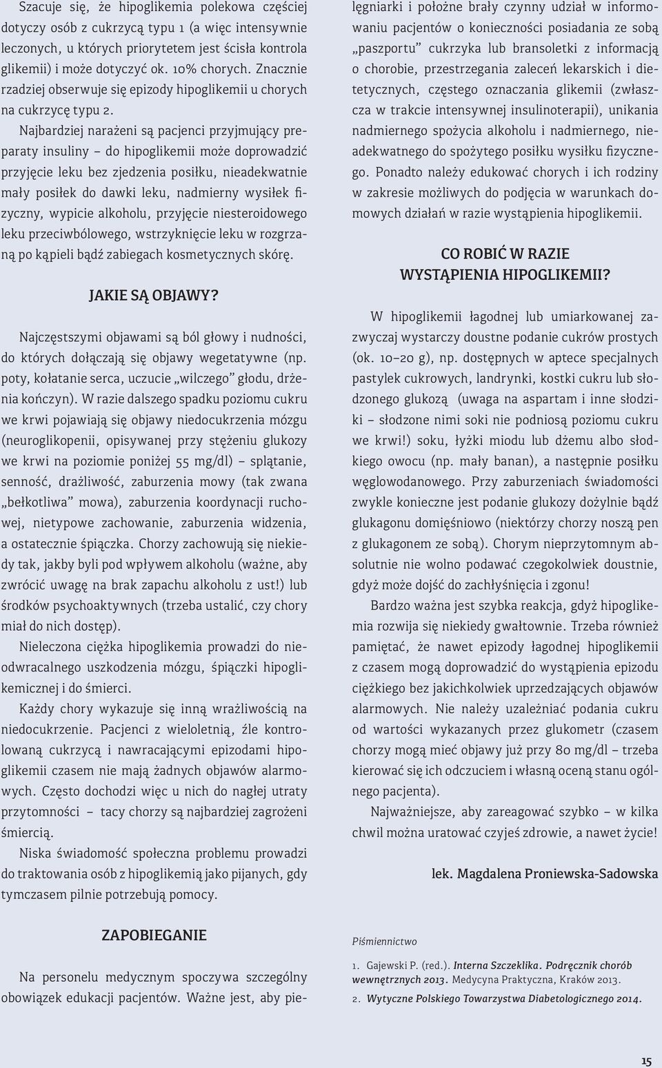 Najbardziej narażeni są pacjenci przyjmujący preparaty insuliny do hipoglikemii może doprowadzić przyjęcie leku bez zjedzenia posiłku, nieadekwatnie mały posiłek do dawki leku, nadmierny wysiłek