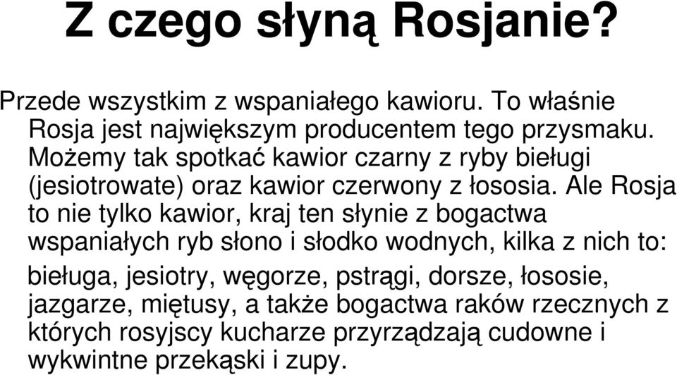 Ale Rosja to nie tylko kawior, kraj ten słynie z bogactwa wspaniałych ryb słono i słodko wodnych, kilka z nich to: bieługa,