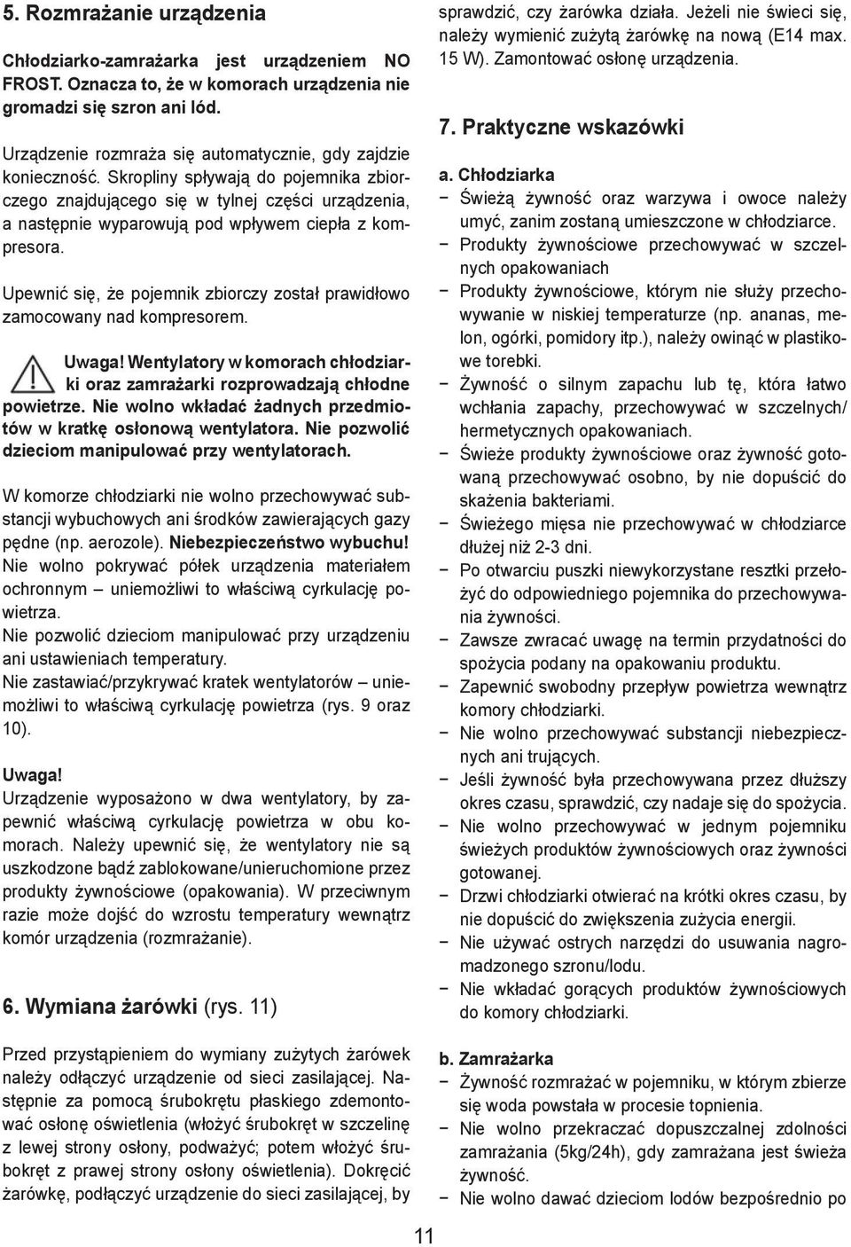 Skropliny spływają do pojemnika zbiorczego znajdującego się w tylnej części urządzenia, a następnie wyparowują pod wpływem ciepła z kompresora.
