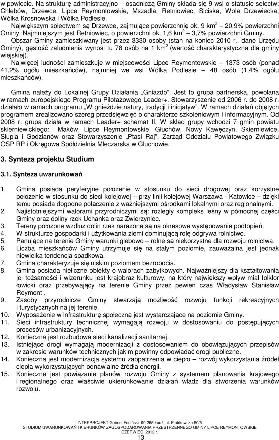 Podlesie. Największym sołectwem są Drzewce, zajmujące powierzchnię ok. 9 km 2 20,9% powierzchni Gminy. Najmniejszym jest Retniowiec, o powierzchni ok. 1,6 km 2 3,7% powierzchni Gminy.