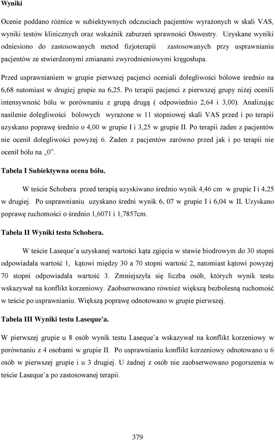 Przed usprawnianiem w grupie pierwszej pacjenci oceniali dolegliwości bólowe średnio na 6,68 natomiast w drugiej grupie na 6,25.