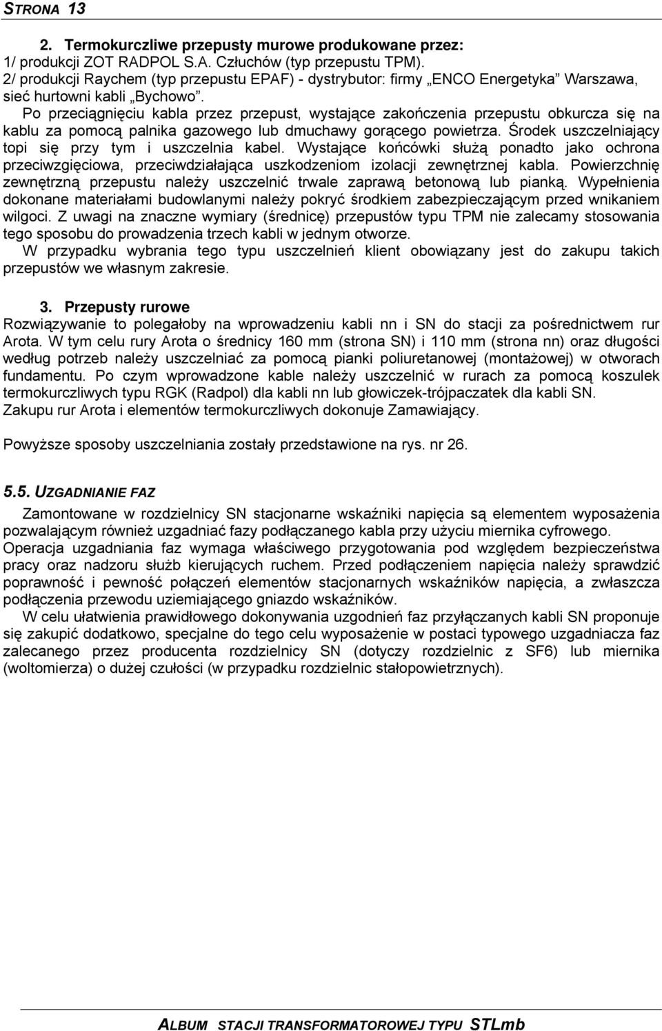 Po przeciągnięciu kabla przez przepust, wystające zakończenia przepustu obkurcza się na kablu za pomocą palnika gazowego lub dmuchawy gorącego powietrza.