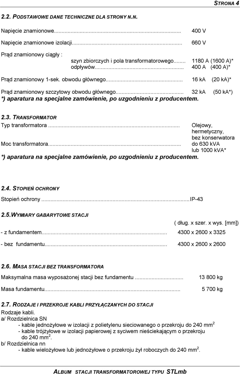 .. 32 ka (50 ka*) *) aparatura na specjalne zamówienie, po uzgodnieniu z producentem. 2.3. TRANSFORMATOR Typ transformatora... Moc transformatora.