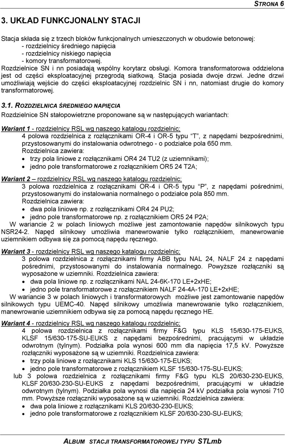 transformatorowej. Rozdzielnice SN i nn posiadają wspólny korytarz obsługi. Komora transformatorowa oddzielona jest od części eksploatacyjnej przegrodą siatkową. Stacja posiada dwoje drzwi.