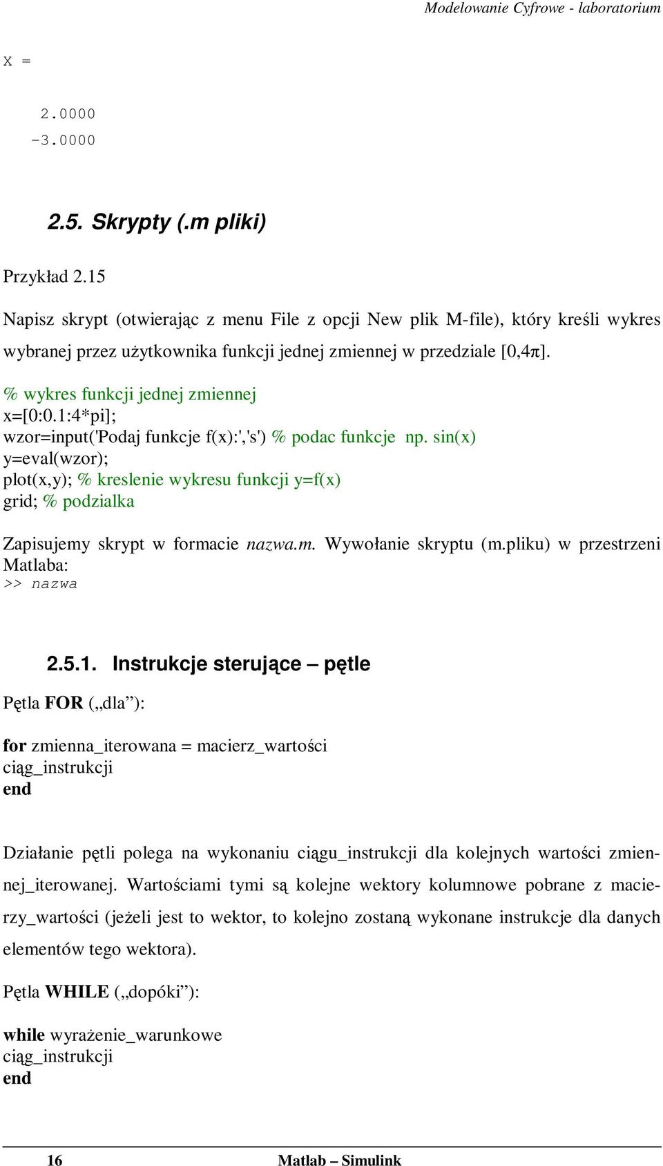 1:4*pi]; wzor=input('podaj funkcje f(x):','s') % podac funkcje np. sin(x) y=eval(wzor); plot(x,y); % kreslenie wykresu funkcji y=f(x) grid; % podzialka Zapisujemy skrypt w formacie nazwa.m. Wywołanie skryptu (m.