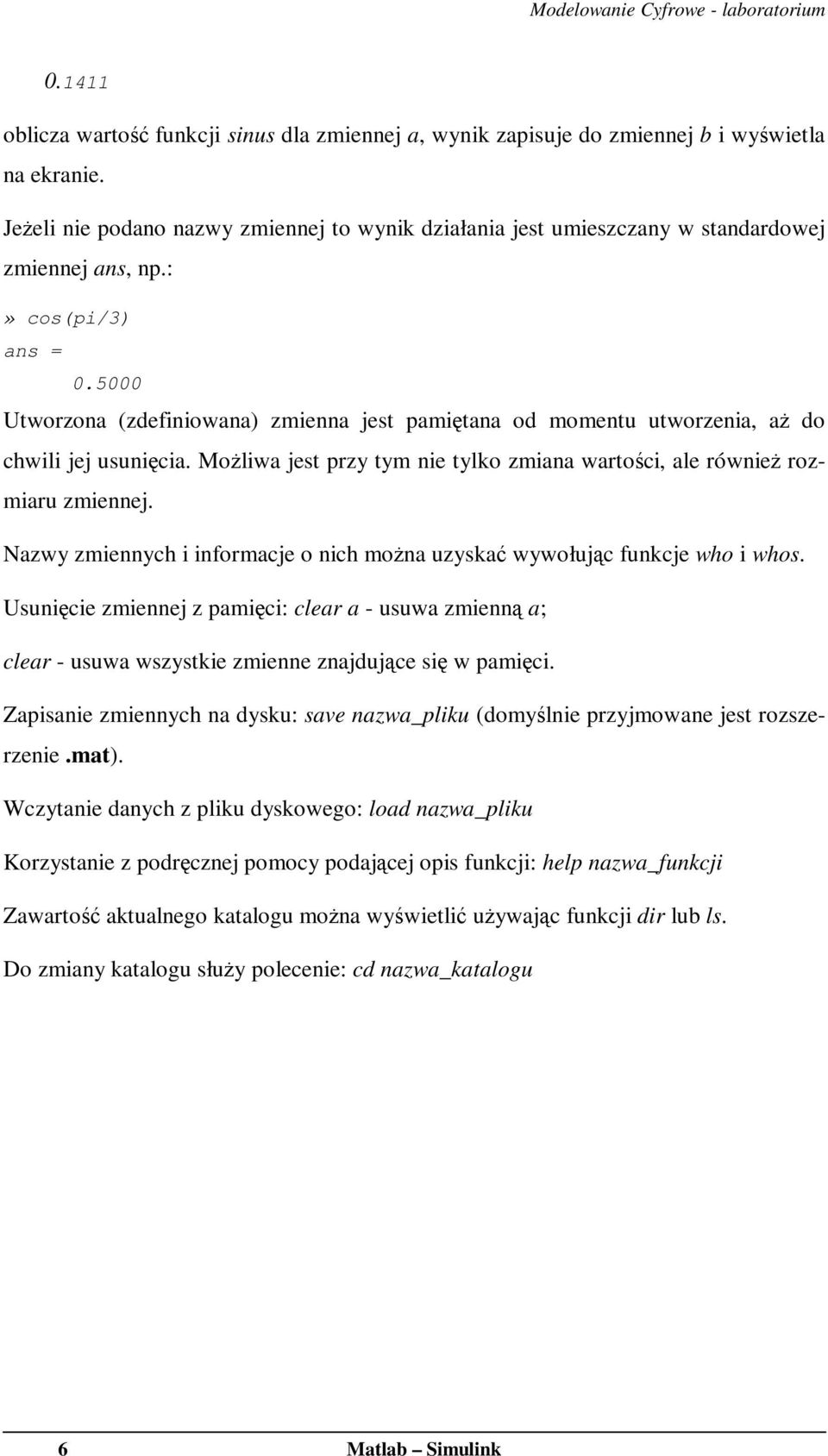 5000 Utworzona (zdefiniowana) zmienna jest pamiętana od momentu utworzenia, aż do chwili jej usunięcia. Możliwa jest przy tym nie tylko zmiana wartości, ale również rozmiaru zmiennej.