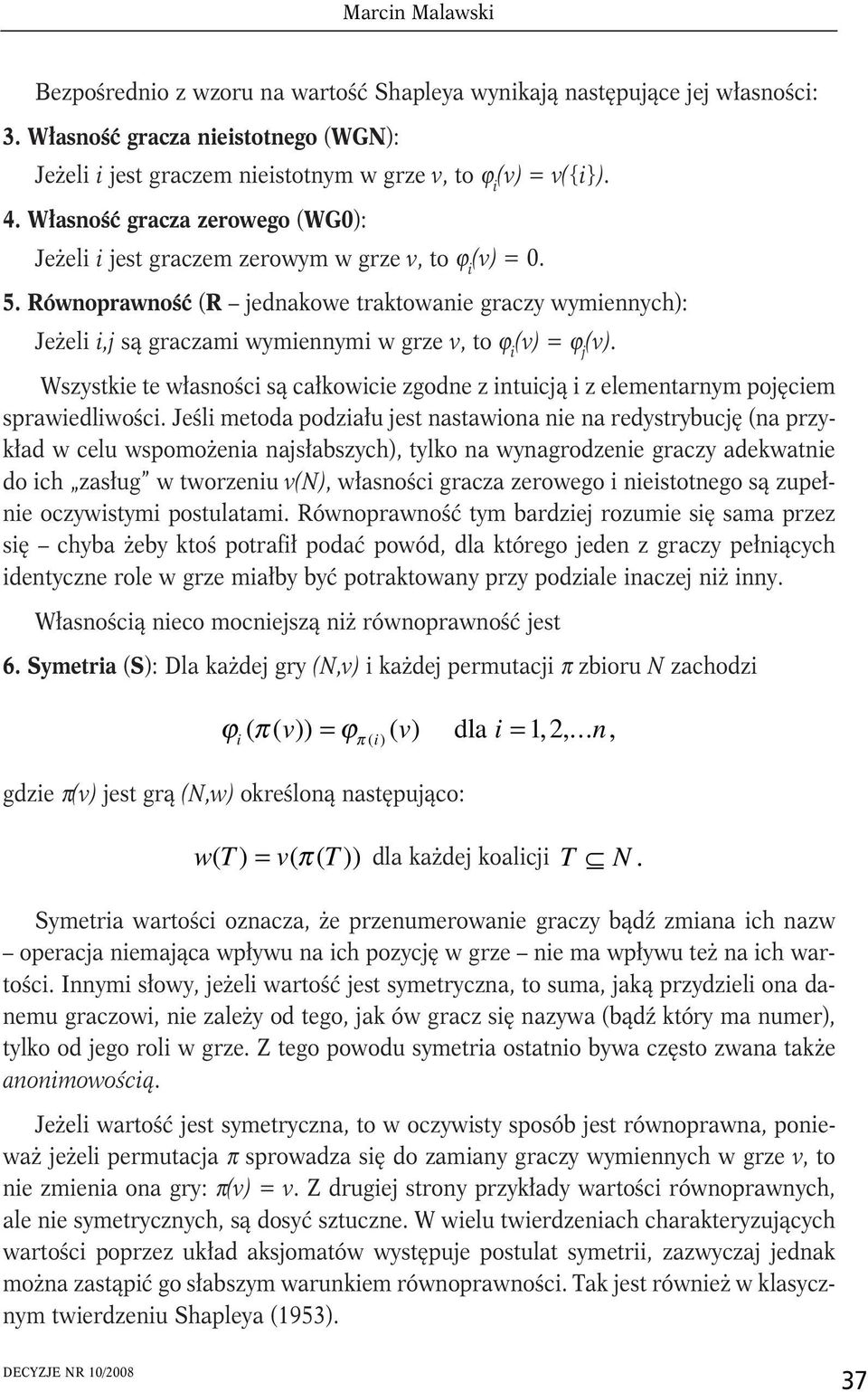 Równoprawność (R jednakowe traktowanie graczy wymiennych): Jeżeli i,j są graczami wymiennymi w grze v, to ϕ i (v) = ϕ j (v).