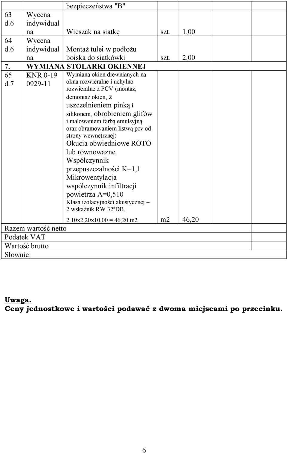 emulsyjną oraz obramowaniem listwą pcv od strony wewnętrznej) Okucia obwiedniowe ROTO lub równoważne.