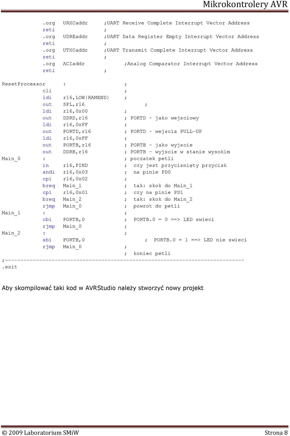 ; PORTD - wejscia PULL-UP ldi r16,0xff ; out PORTB,r16 ; PORTB - jako wyjscie out DDRB,r16 ; PORTB - wyjscie w stanie wysokim Main_0 : ; poczatek petli in r16,pind ; czy jest przycisnięty przycisk