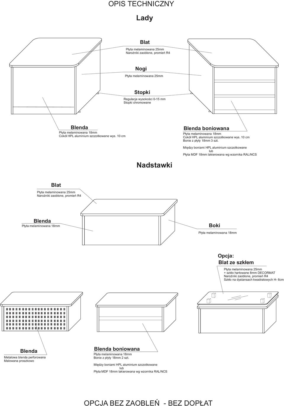 Nadstawki Między boniami HPL aluminium szczotkowane lub Płyta MDF 18mm lakierowana wg wzornika RAL/NCS Blat Narożniki zaoblone, promień R4 Blenda Boki Opcja: Blat ze szkłem + szkło