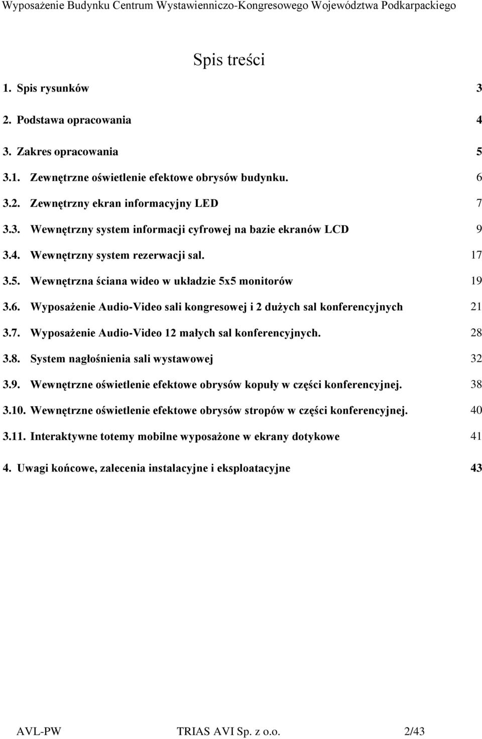 28 3.8. System nagłośnienia sali wystawowej 32 3.9. Wewnętrzne oświetlenie efektowe obrysów kopuły w części konferencyjnej. 38 3.10.