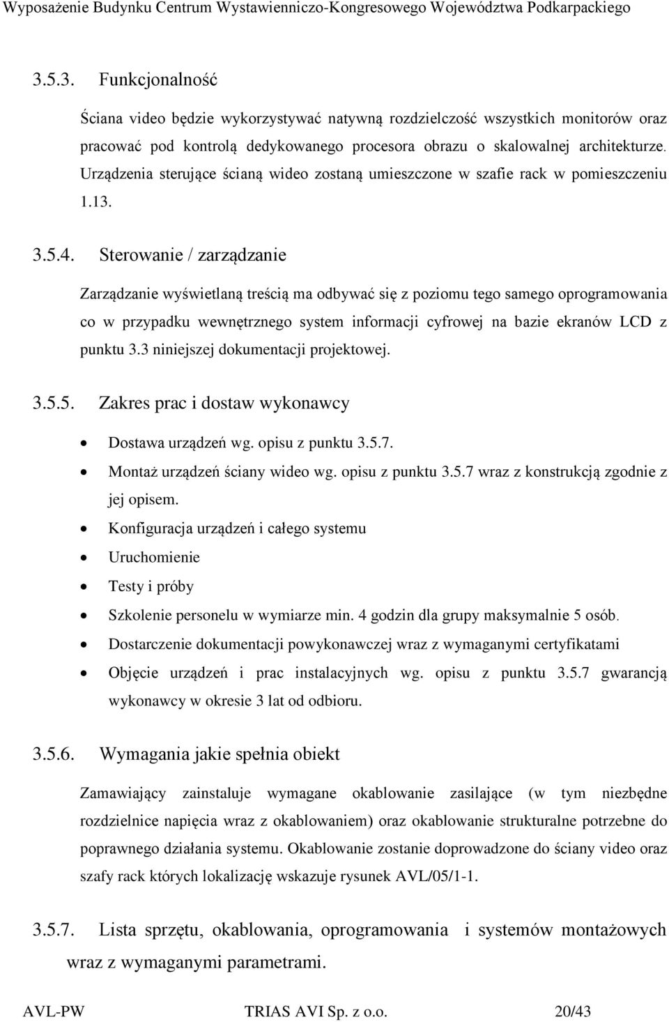 Sterowanie / zarządzanie Zarządzanie wyświetlaną treścią ma odbywać się z poziomu tego samego oprogramowania co w przypadku wewnętrznego system informacji cyfrowej na bazie ekranów LCD z punktu 3.