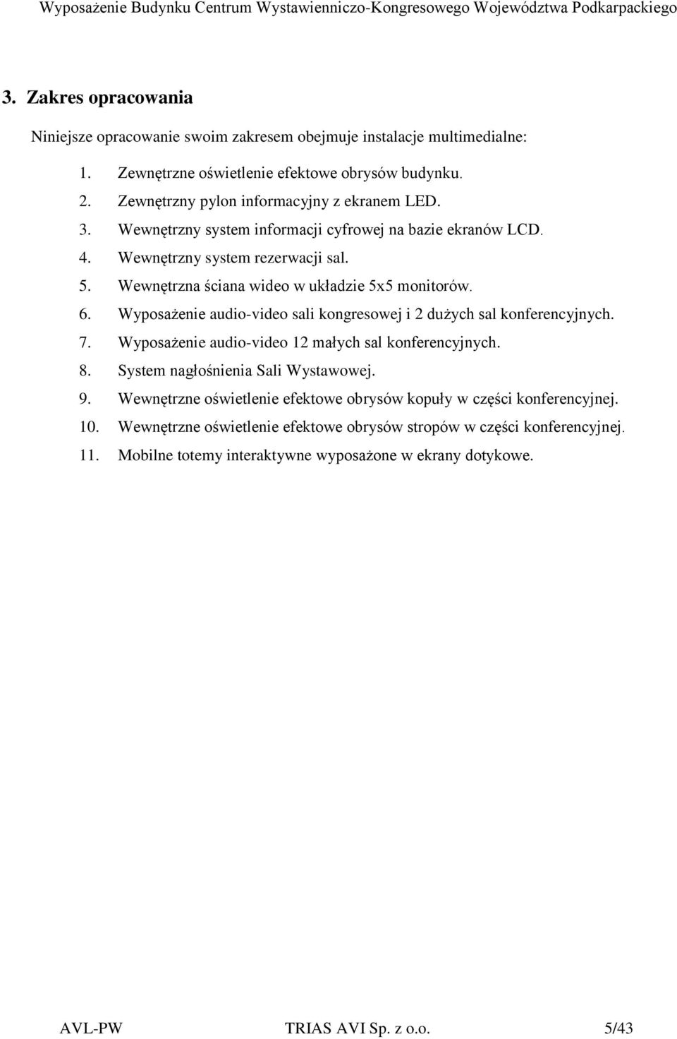 Wewnętrzna ściana wideo w układzie 5x5 monitorów. 6. Wyposażenie audio-video sali kongresowej i 2 dużych sal konferencyjnych. 7. Wyposażenie audio-video 12 małych sal konferencyjnych. 8.