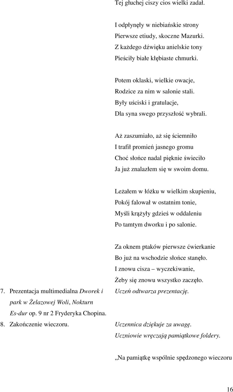 Aż zaszumiało, aż się ściemniło I trafił promień jasnego gromu Choć słońce nadal pięknie świeciło Ja już znalazłem się w swoim domu.