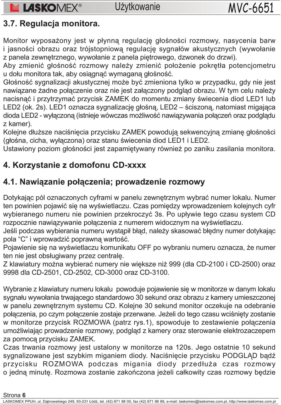 wywo³anie z panela piêtrowego, dzwonek do drzwi). Aby zmieniæ g³oœnoœæ rozmowy nale y zmieniæ po³o enie pokrêt³a potencjometru u do³u monitora tak, aby osi¹gn¹æ wymagan¹ g³oœnoœæ.