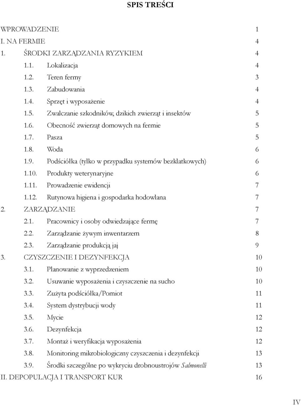 Produkty weterynaryjne 6 1.11. Prowadzenie ewidencji 7 1.12. Rutynowa higiena i gospodarka hodowlana 7 2. ZARZĄDZANIE 7 2.1. Pracownicy i osoby odwiedzające fermę 7 2.2. Zarządzanie żywym inwentarzem 8 2.