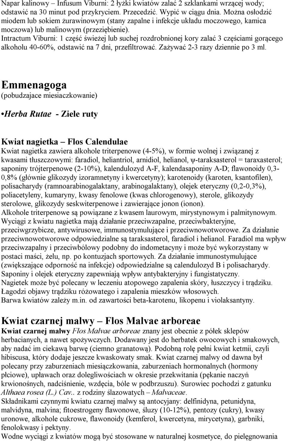 Intractum Viburni: 1 część świeżej lub suchej rozdrobnionej kory zalać 3 częściami gorącego alkoholu 40-60%, odstawić na 7 dni, przefiltrować. Zażywać 2-3 razy dziennie po 3 ml.
