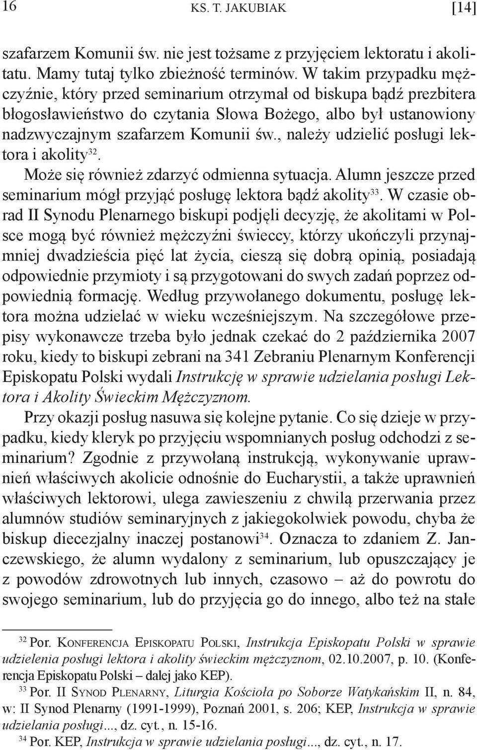 , należy udzielić posługi lektora i akolity 32. Może się również zdarzyć odmienna sytuacja. Alumn jeszcze przed seminarium mógł przyjąć posługę lektora bądź akolity 33.