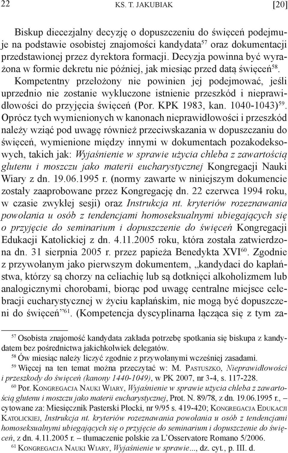 Kompetentny przełożony nie powinien jej podejmować, jeśli uprzednio nie zostanie wykluczone istnienie przeszkód i nieprawidłowości do przyjęcia święceń (Por. KPK 1983, kan. 1040-1043) 59.