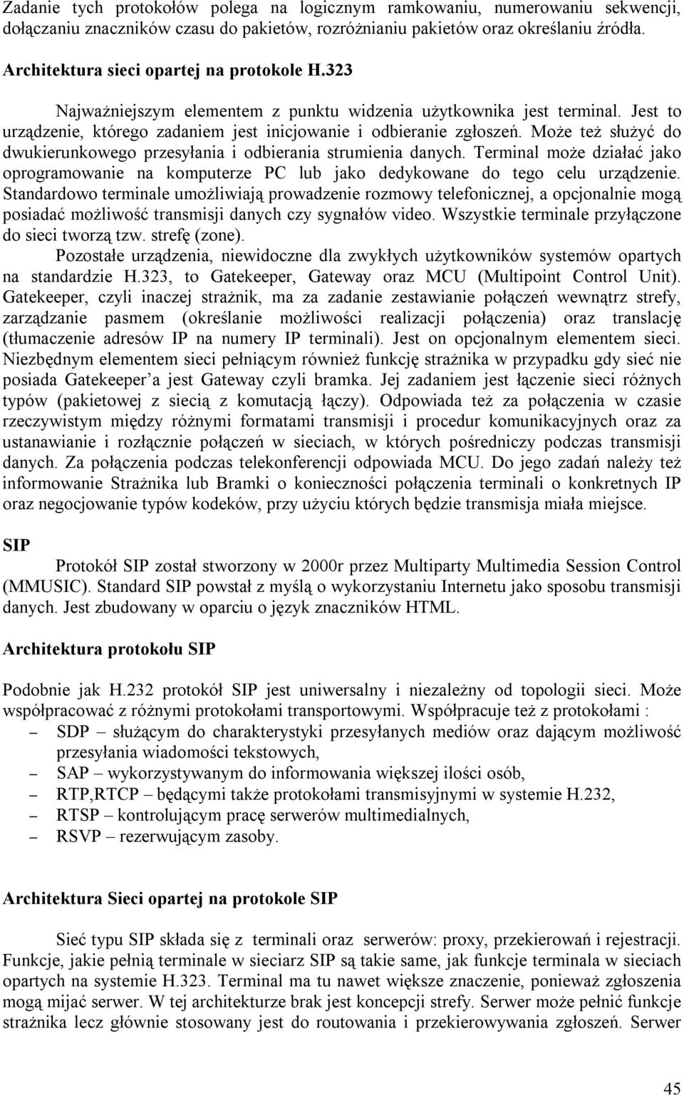 Może też służyć do dwukierunkowego przesyłania i odbierania strumienia danych. Terminal może działać jako oprogramowanie na komputerze PC lub jako dedykowane do tego celu urządzenie.