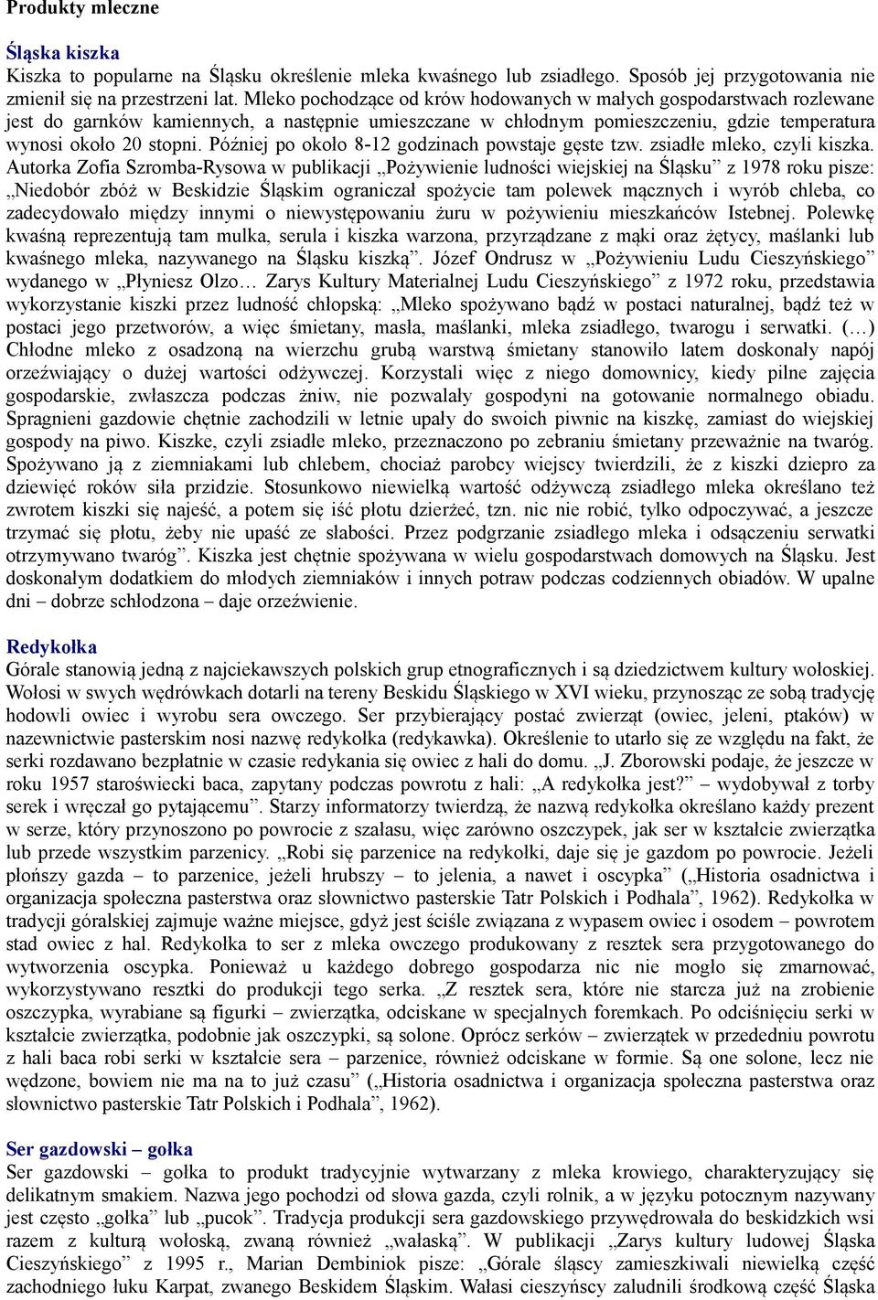 Później po około 8-12 godzinach powstaje gęste tzw. zsiadłe mleko, czyli kiszka.