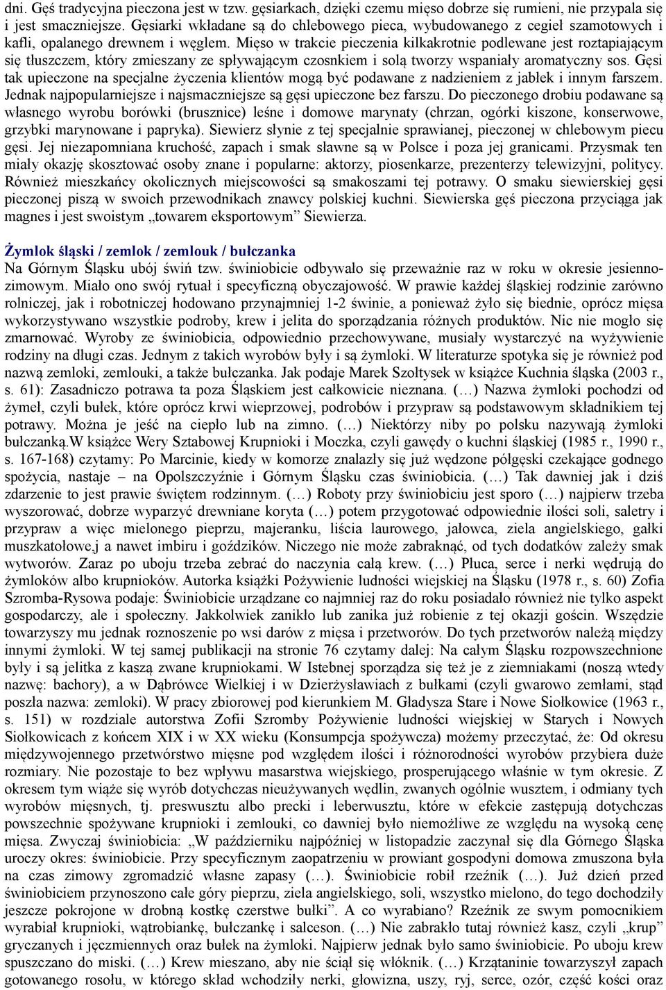 Mięso w trakcie pieczenia kilkakrotnie podlewane jest roztapiającym się tłuszczem, który zmieszany ze spływającym czosnkiem i solą tworzy wspaniały aromatyczny sos.