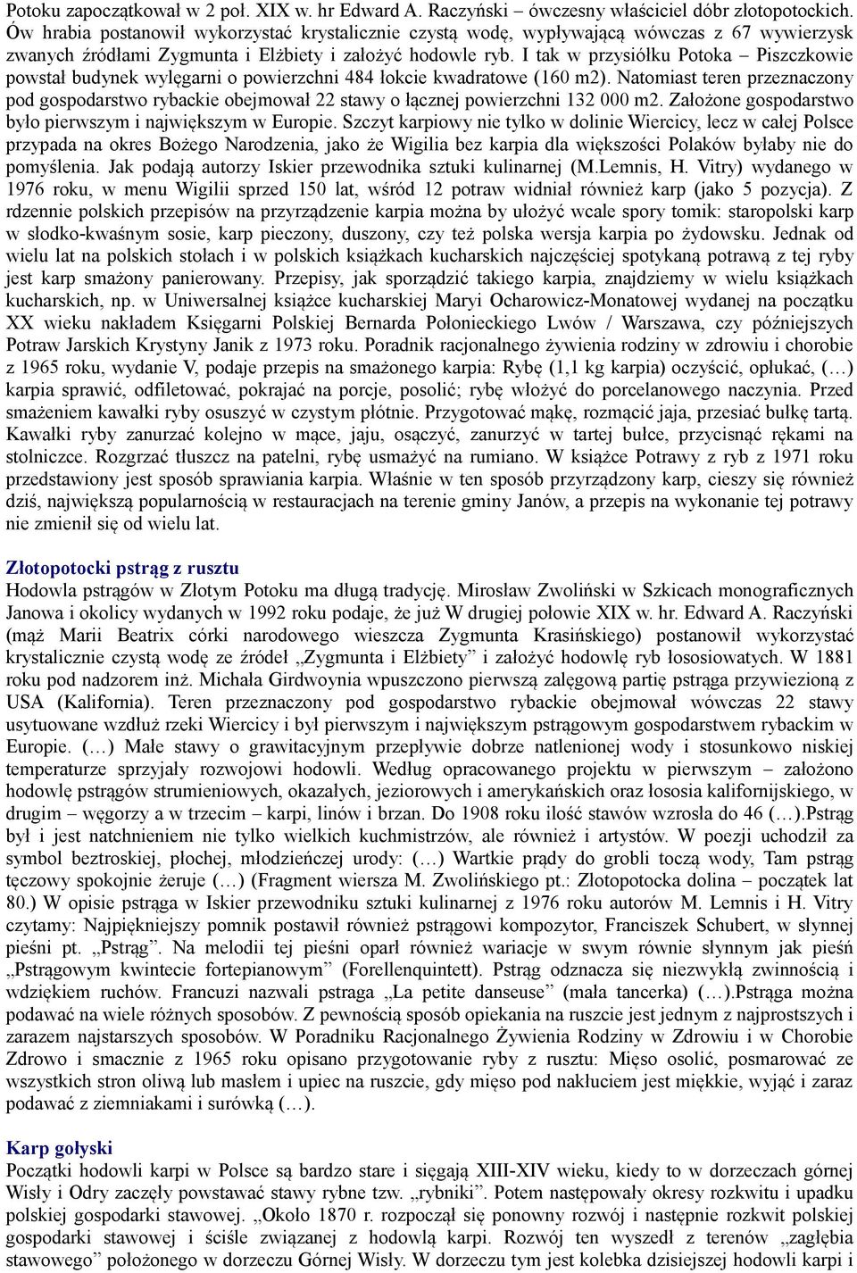 I tak w przysiółku Potoka Piszczkowie powstał budynek wylęgarni o powierzchni 484 łokcie kwadratowe (160 m2).