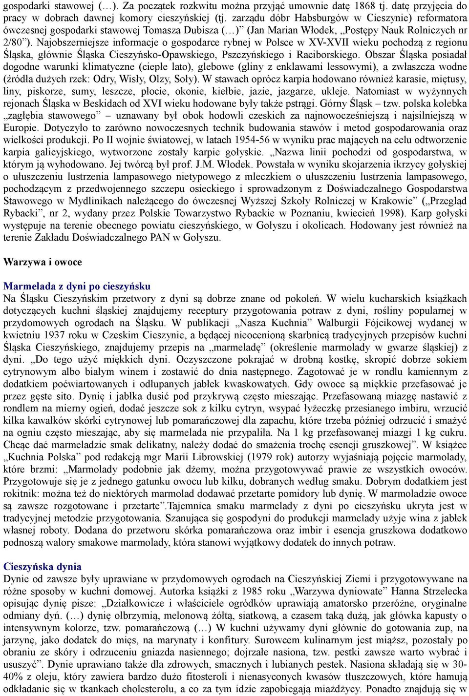 Najobszerniejsze informacje o gospodarce rybnej w Polsce w XV-XVII wieku pochodzą z regionu Śląska, głównie Śląska Cieszyńsko-Opawskiego, Pszczyńskiego i Raciborskiego.